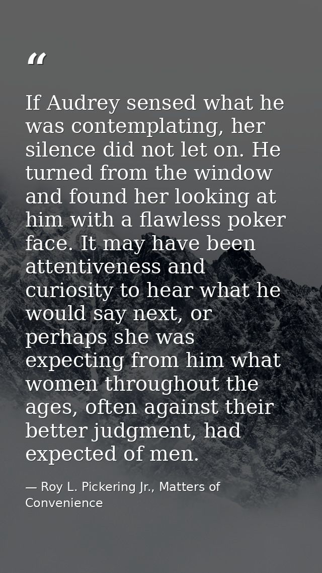 If Audrey sensed what he was contemplating, her silence did not let on. He turned from the window and found her looking  — Roy L. Pickering Jr., Matters of Convenience