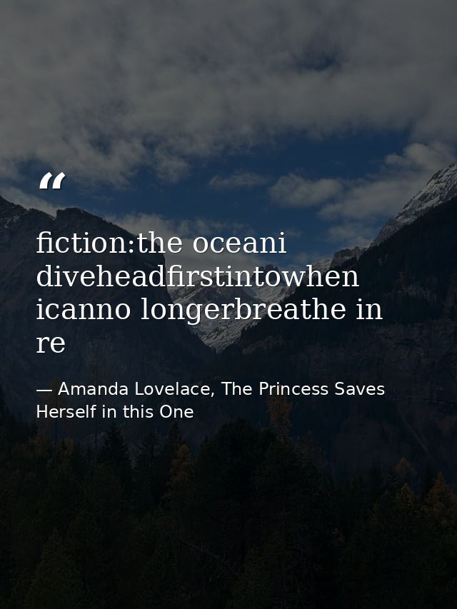 fiction:the oceani diveheadfirstintowhen icanno longerbreathe in re — Amanda Lovelace, The Princess Saves Herself in this One