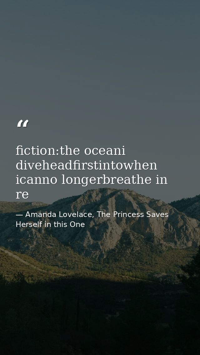fiction:the oceani diveheadfirstintowhen icanno longerbreathe in re — Amanda Lovelace, The Princess Saves Herself in this One