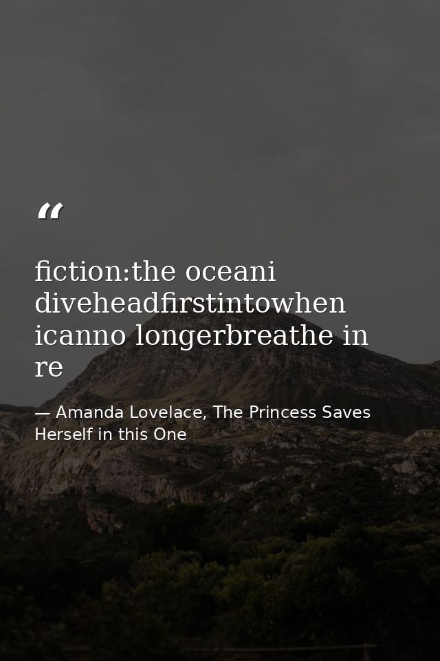 fiction:the oceani diveheadfirstintowhen icanno longerbreathe in re — Amanda Lovelace, The Princess Saves Herself in this One