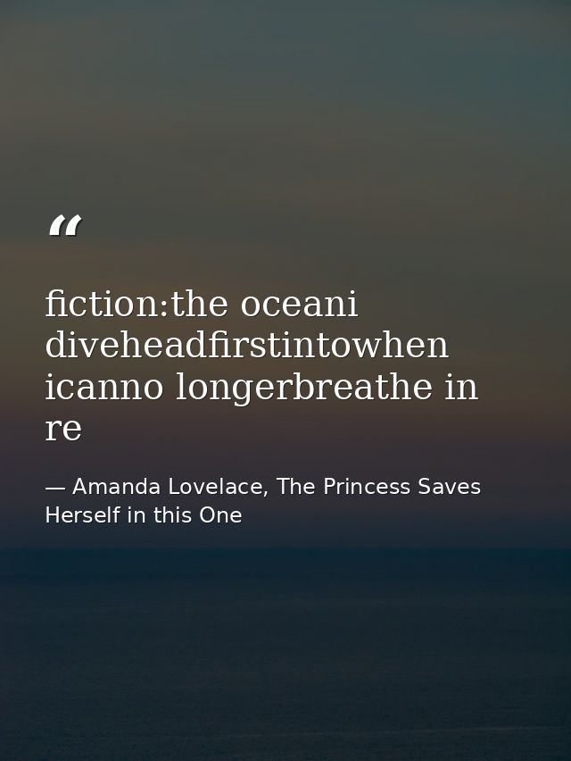 fiction:the oceani diveheadfirstintowhen icanno longerbreathe in re — Amanda Lovelace, The Princess Saves Herself in this One