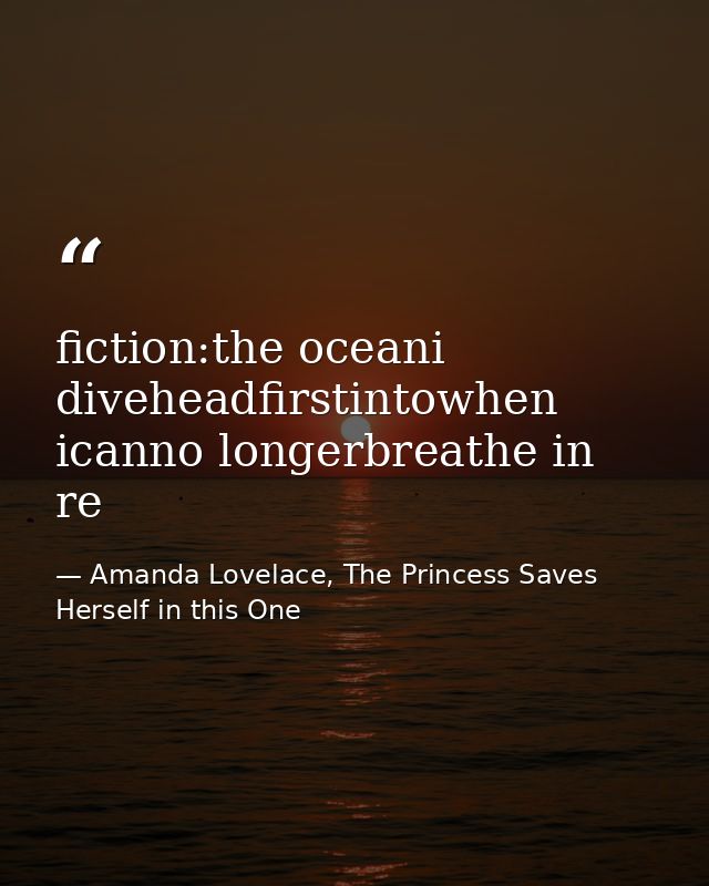 fiction:the oceani diveheadfirstintowhen icanno longerbreathe in re — Amanda Lovelace, The Princess Saves Herself in this One