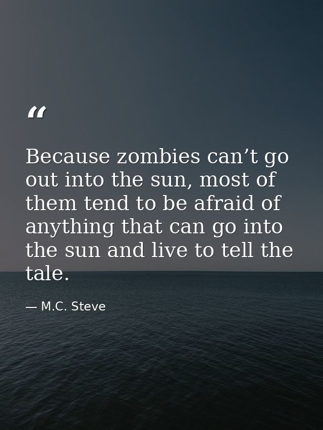 Because zombies can’t go out into the sun, most of them tend to be afraid of anything that can go into the sun and live  — M.C. Steve