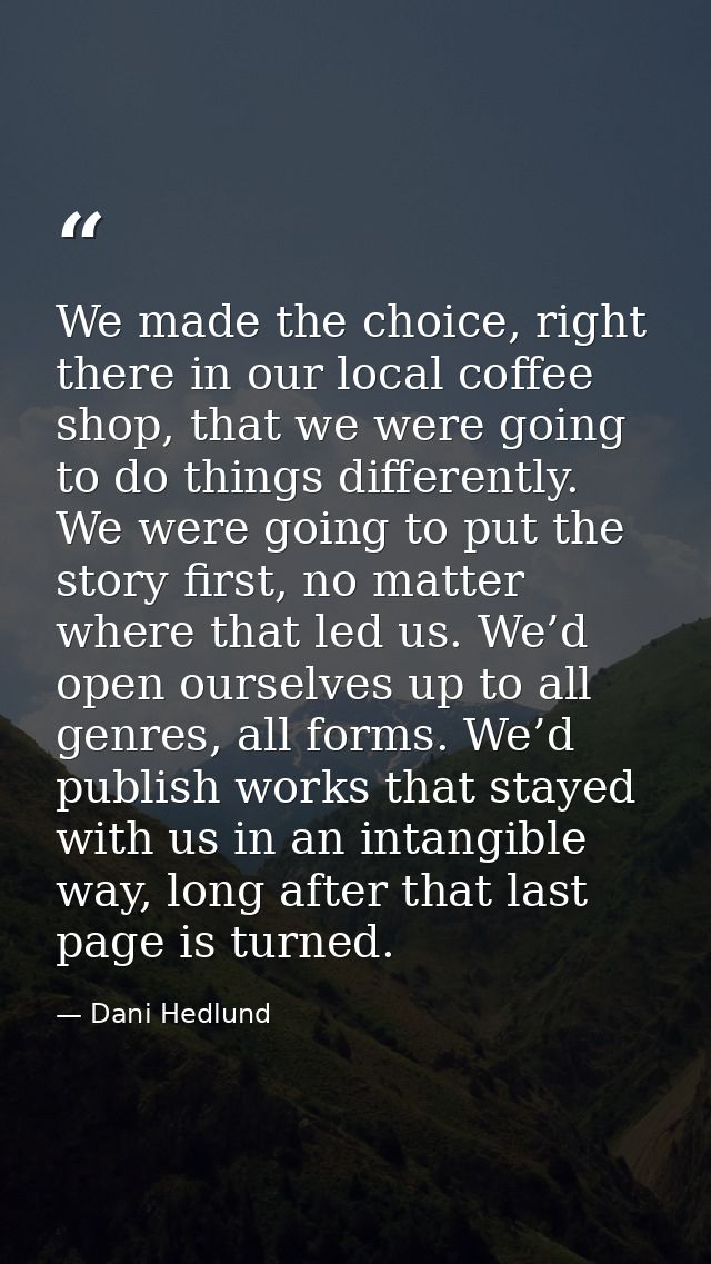 We made the choice, right there in our local coffee shop, that we were going to do things differently. We were going to  — Dani Hedlund
