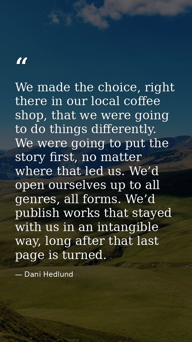We made the choice, right there in our local coffee shop, that we were going to do things differently. We were going to  — Dani Hedlund