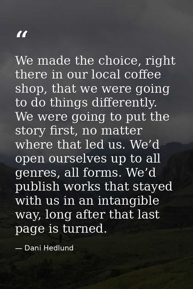 We made the choice, right there in our local coffee shop, that we were going to do things differently. We were going to  — Dani Hedlund