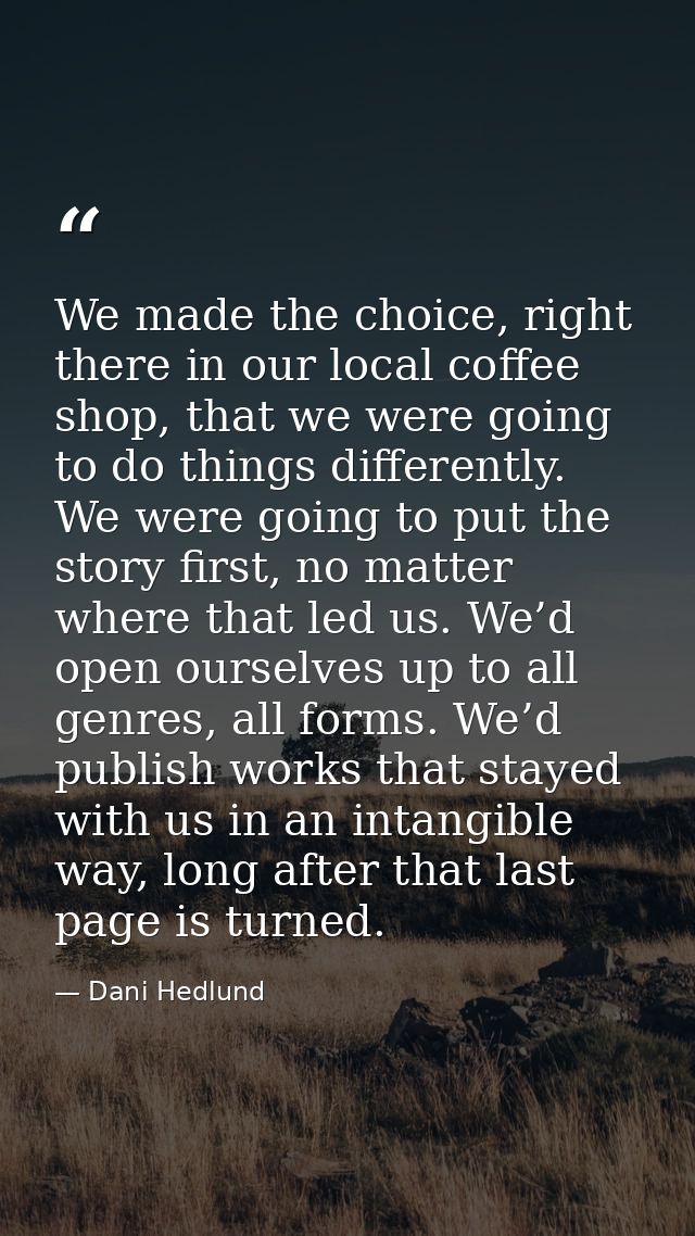 We made the choice, right there in our local coffee shop, that we were going to do things differently. We were going to  — Dani Hedlund