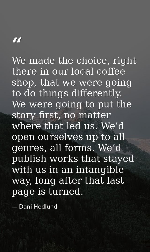 We made the choice, right there in our local coffee shop, that we were going to do things differently. We were going to  — Dani Hedlund