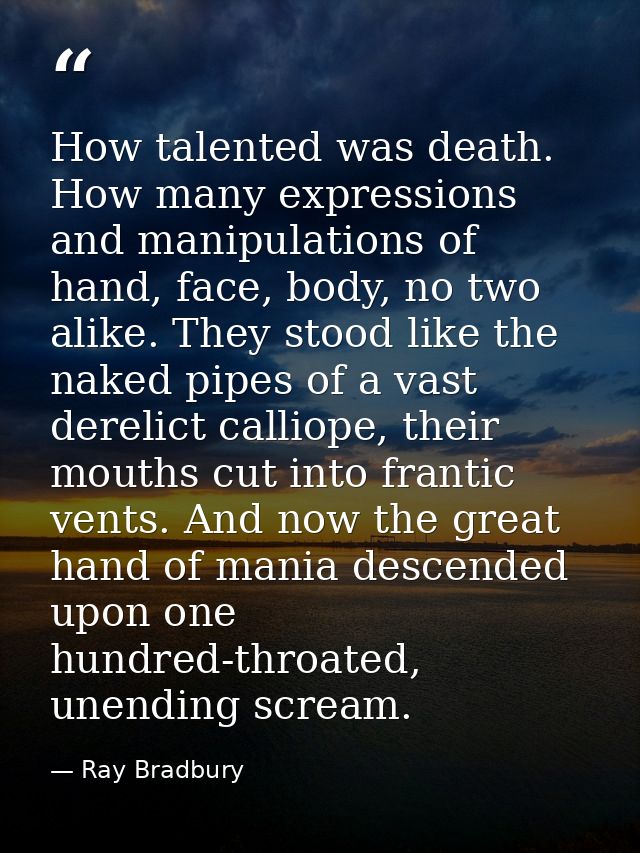 How talented was death. How many expressions and manipulations of hand, face, body, no two alike. They stood like the na — Ray Bradbury