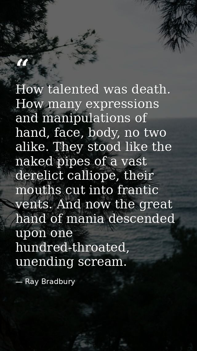 How talented was death. How many expressions and manipulations of hand, face, body, no two alike. They stood like the na — Ray Bradbury