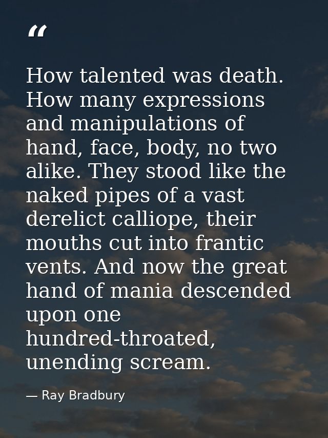 How talented was death. How many expressions and manipulations of hand, face, body, no two alike. They stood like the na — Ray Bradbury