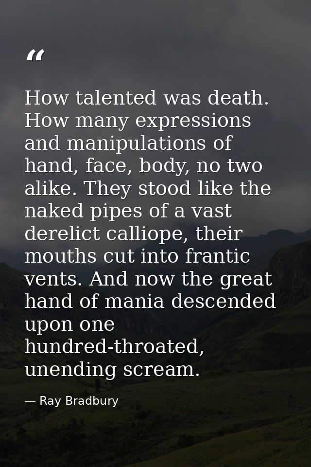 How talented was death. How many expressions and manipulations of hand, face, body, no two alike. They stood like the na — Ray Bradbury