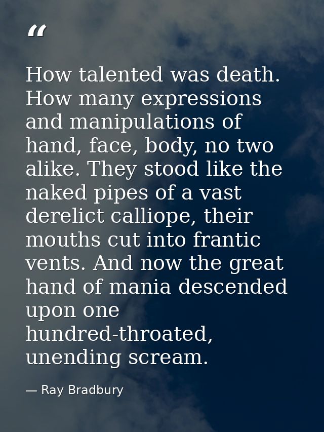 How talented was death. How many expressions and manipulations of hand, face, body, no two alike. They stood like the na — Ray Bradbury