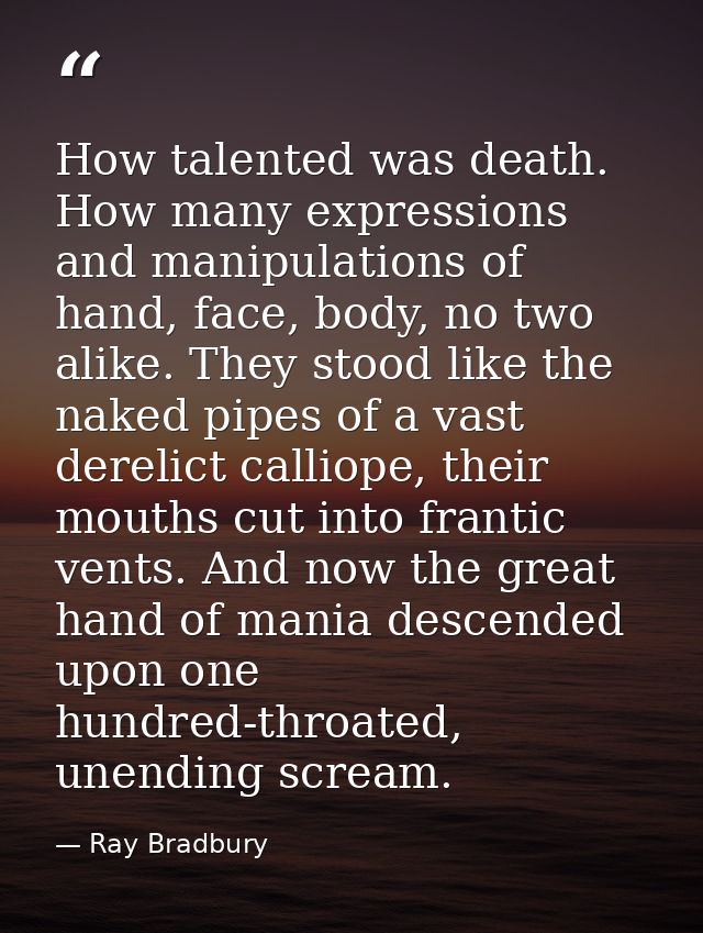 How talented was death. How many expressions and manipulations of hand, face, body, no two alike. They stood like the na — Ray Bradbury