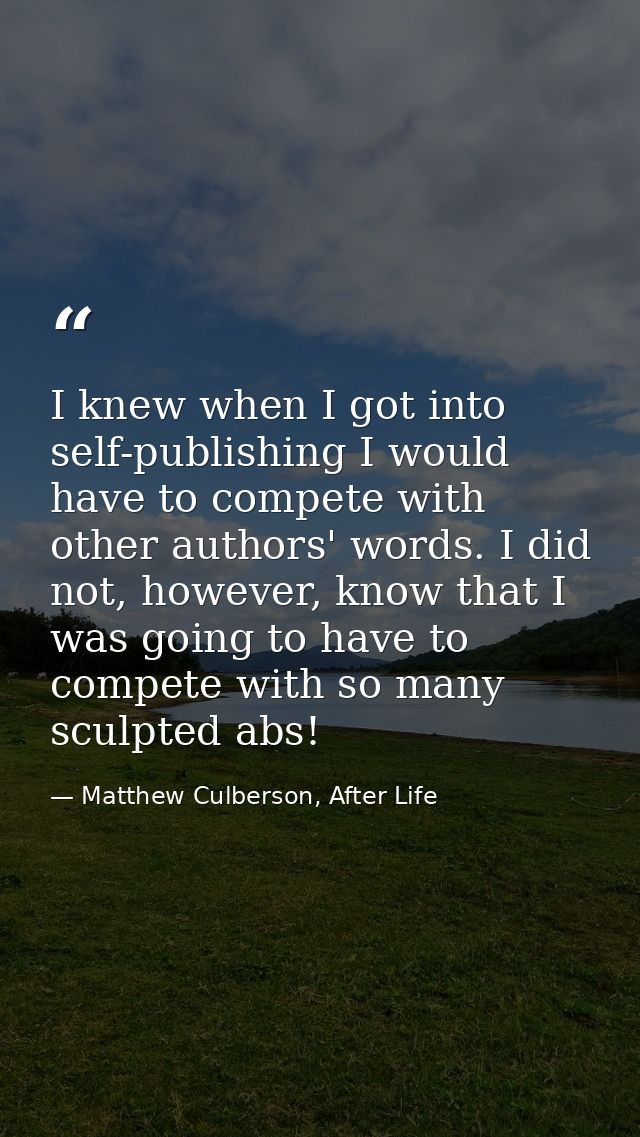 I knew when I got into self-publishing I would have to compete with other authors' words. I did not, however, know that  — Matthew Culberson, After Life