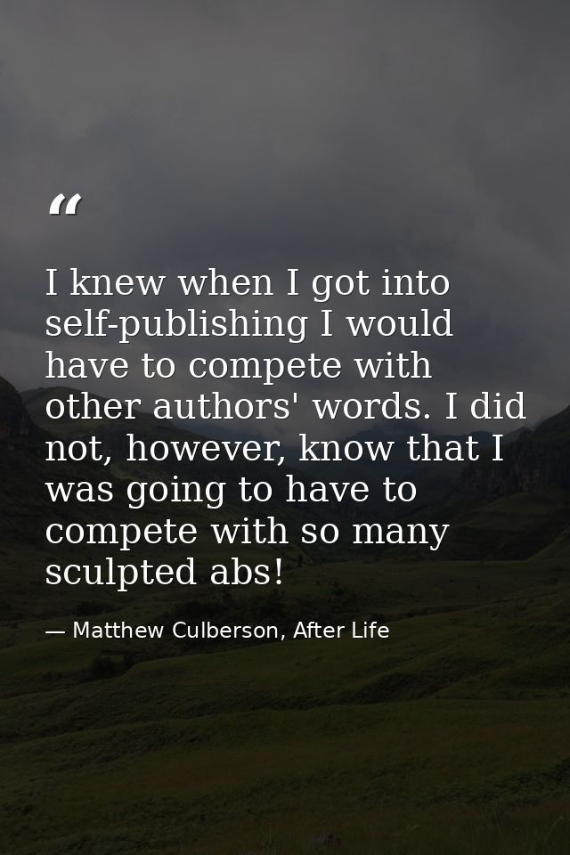 I knew when I got into self-publishing I would have to compete with other authors' words. I did not, however, know that  — Matthew Culberson, After Life