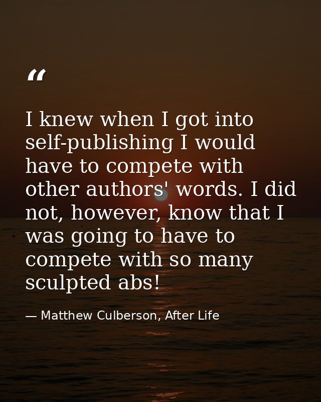 I knew when I got into self-publishing I would have to compete with other authors' words. I did not, however, know that  — Matthew Culberson, After Life