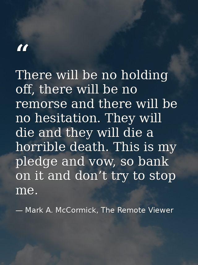 There will be no holding off, there will be no remorse and there will be no hesitation. They will die and they will die  — Mark A. McCormick, The Remote Viewer