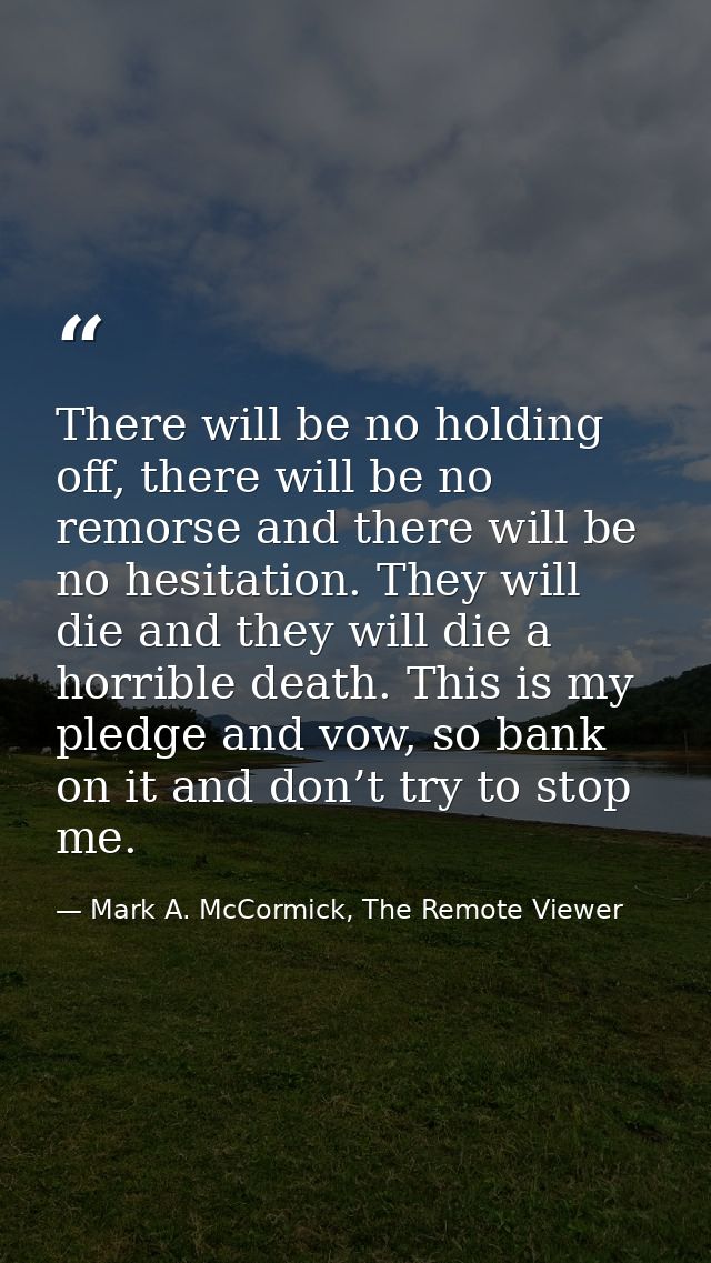 There will be no holding off, there will be no remorse and there will be no hesitation. They will die and they will die  — Mark A. McCormick, The Remote Viewer