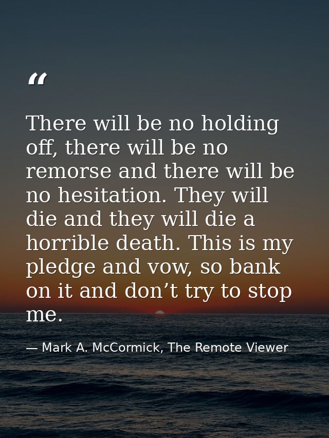 There will be no holding off, there will be no remorse and there will be no hesitation. They will die and they will die  — Mark A. McCormick, The Remote Viewer