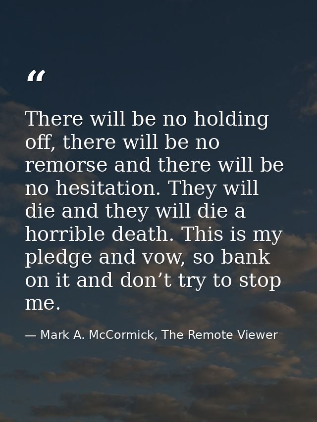 There will be no holding off, there will be no remorse and there will be no hesitation. They will die and they will die  — Mark A. McCormick, The Remote Viewer