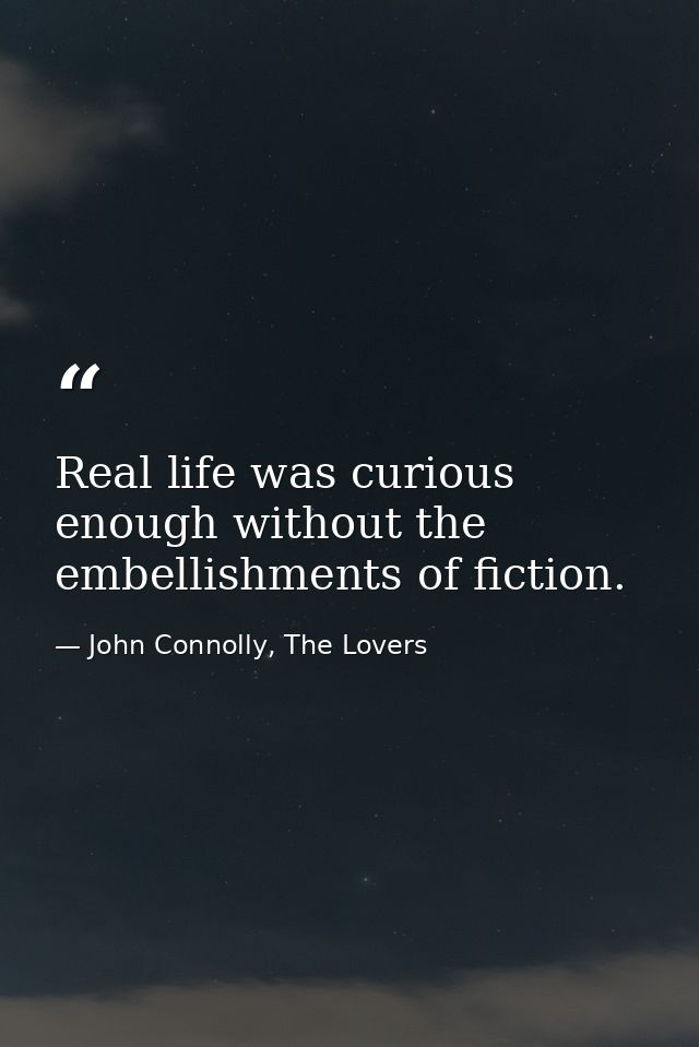 Real life was curious enough without the embellishments of fiction. — John Connolly, The Lovers