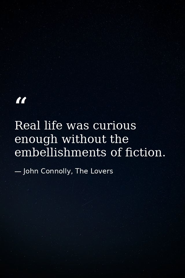 Real life was curious enough without the embellishments of fiction. — John Connolly, The Lovers