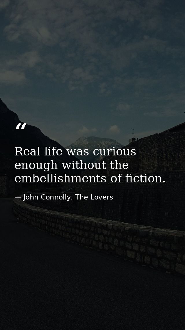 Real life was curious enough without the embellishments of fiction. — John Connolly, The Lovers