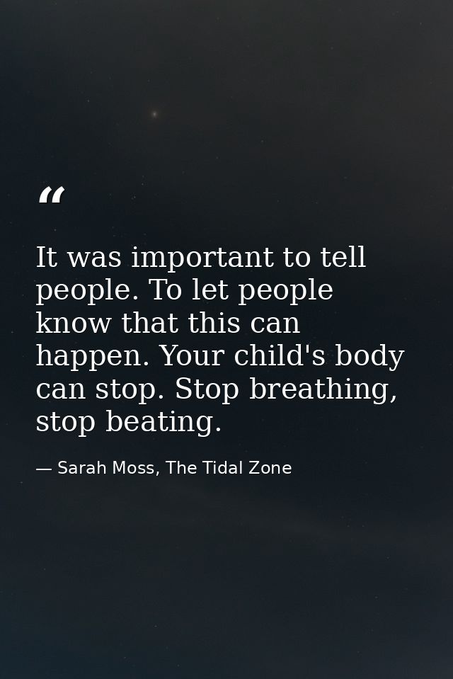 It was important to tell people. To let people know that this can happen. Your child's body can stop. Stop breathing, st — Sarah Moss, The Tidal Zone