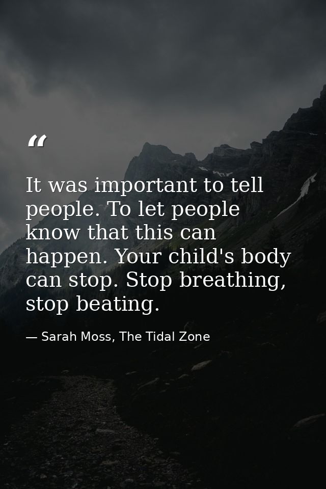 It was important to tell people. To let people know that this can happen. Your child's body can stop. Stop breathing, st — Sarah Moss, The Tidal Zone