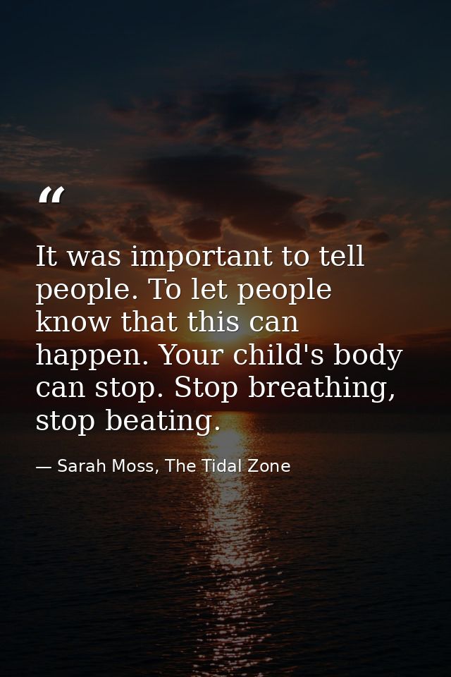 It was important to tell people. To let people know that this can happen. Your child's body can stop. Stop breathing, st — Sarah Moss, The Tidal Zone