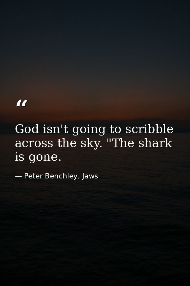 God isn't going to scribble across the sky. "The shark is gone. — Peter Benchley, Jaws
