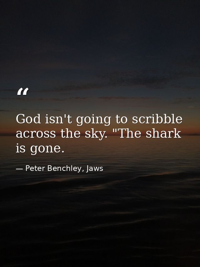 God isn't going to scribble across the sky. "The shark is gone. — Peter Benchley, Jaws
