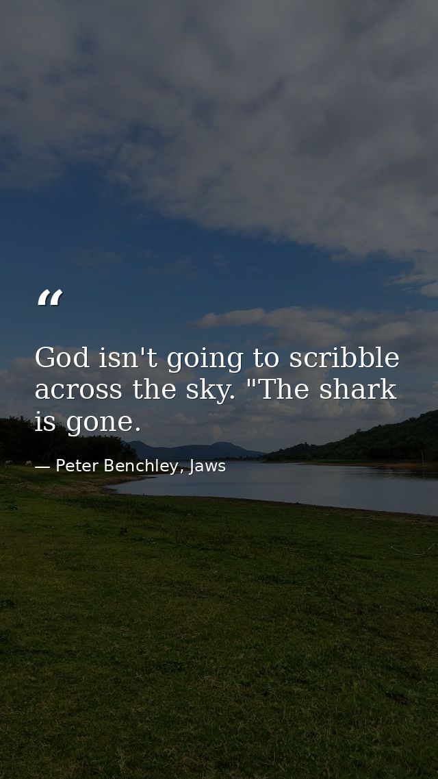 God isn't going to scribble across the sky. "The shark is gone. — Peter Benchley, Jaws