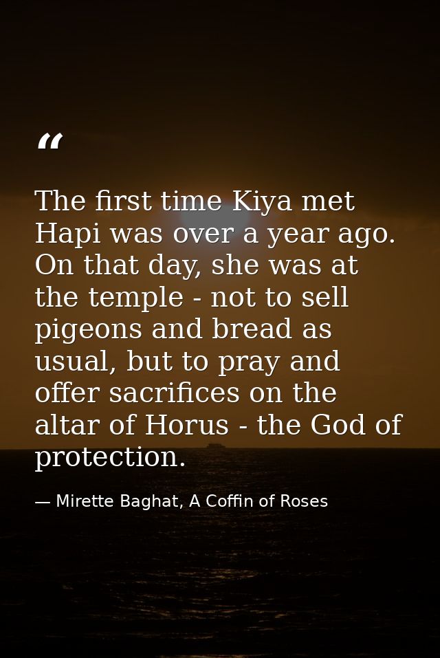 The first time Kiya met Hapi was over a year ago. On that day, she was at the temple - not to sell pigeons and bread as  — Mirette Baghat, A Coffin of Roses