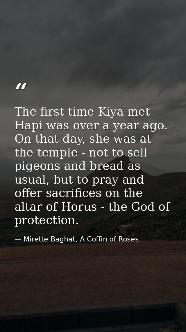 The first time Kiya met Hapi was over a year ago. On that day, she was at the temple - not to sell pigeons and bread as  — Mirette Baghat, A Coffin of Roses