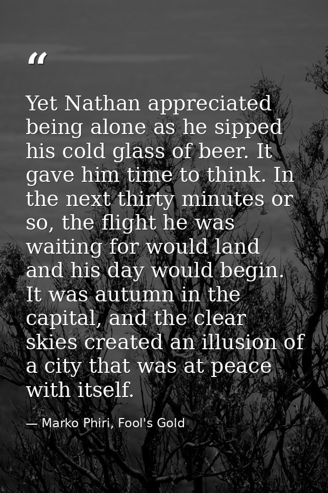 Yet Nathan appreciated being alone as he sipped his cold glass of beer. It gave him time to think. In the next thirty mi — Marko Phiri, Fool's Gold