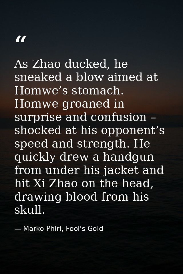 As Zhao ducked, he sneaked a blow aimed at Homwe’s stomach. Homwe groaned in surprise and confusion – shocked at his opp — Marko Phiri, Fool's Gold