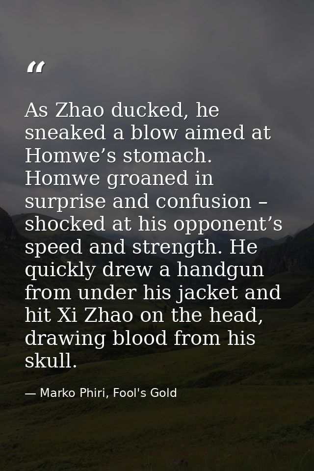 As Zhao ducked, he sneaked a blow aimed at Homwe’s stomach. Homwe groaned in surprise and confusion – shocked at his opp — Marko Phiri, Fool's Gold