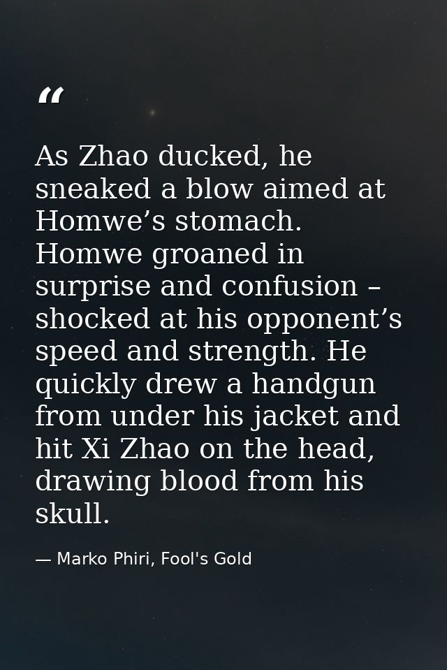 As Zhao ducked, he sneaked a blow aimed at Homwe’s stomach. Homwe groaned in surprise and confusion – shocked at his opp — Marko Phiri, Fool's Gold