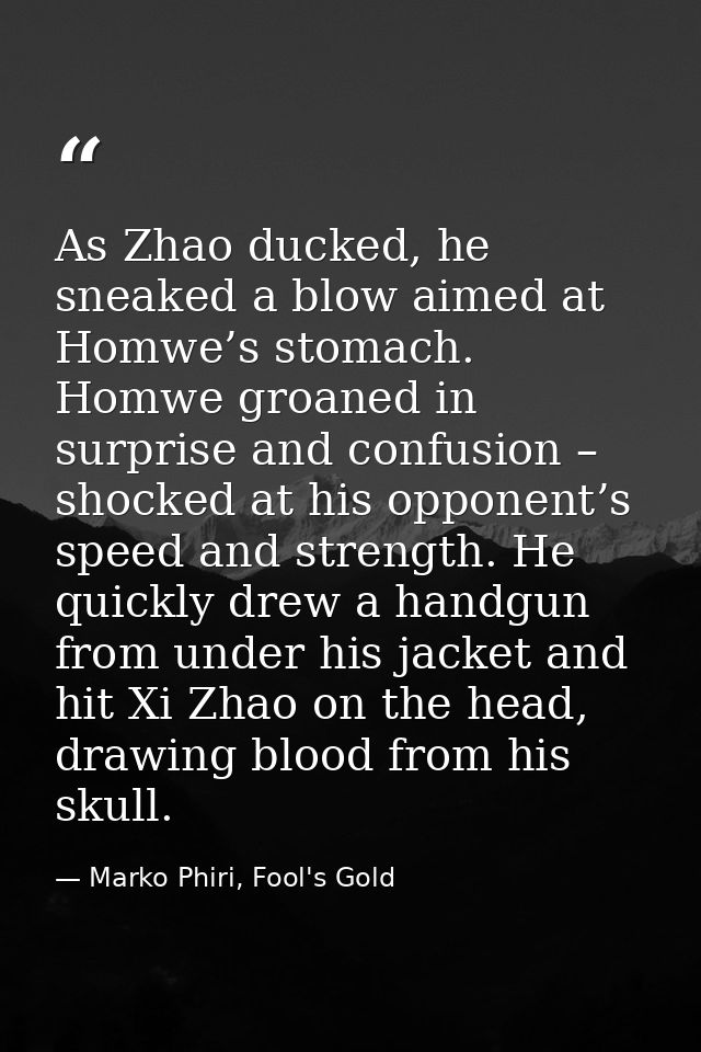 As Zhao ducked, he sneaked a blow aimed at Homwe’s stomach. Homwe groaned in surprise and confusion – shocked at his opp — Marko Phiri, Fool's Gold