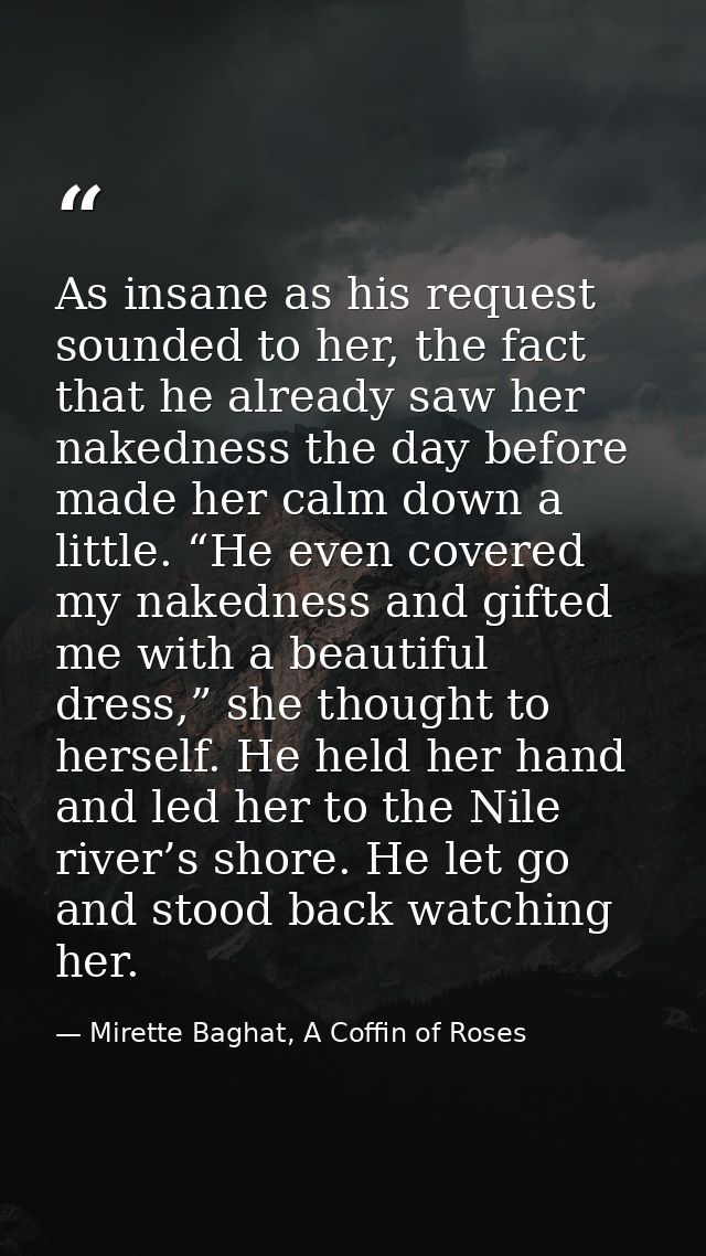 As insane as his request sounded to her, the fact that he already saw her nakedness the day before made her calm down a  — Mirette Baghat, A Coffin of Roses