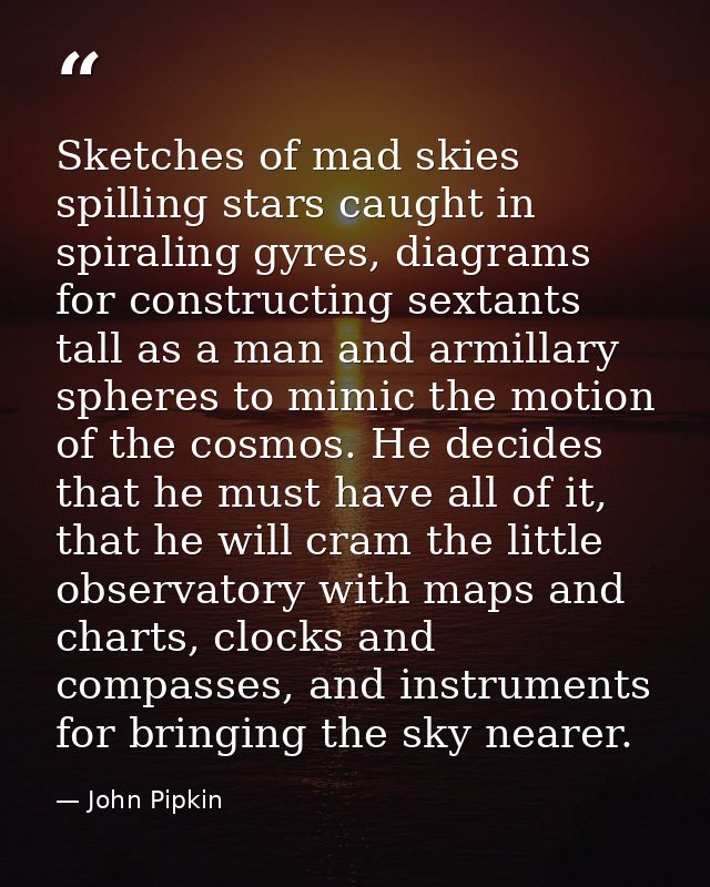 Sketches of mad skies spilling stars caught in spiraling gyres, diagrams for constructing sextants tall as a man and arm — John Pipkin