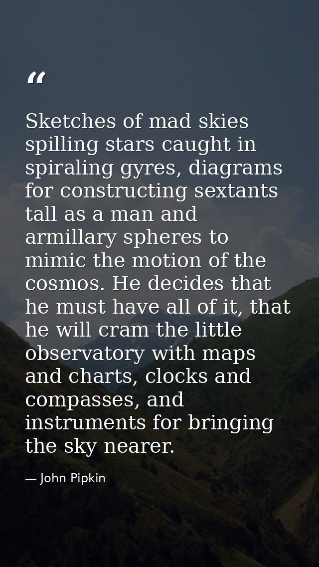 Sketches of mad skies spilling stars caught in spiraling gyres, diagrams for constructing sextants tall as a man and arm — John Pipkin