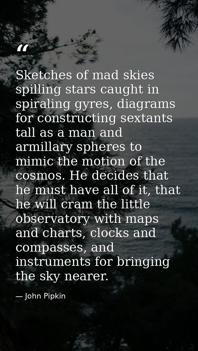Sketches of mad skies spilling stars caught in spiraling gyres, diagrams for constructing sextants tall as a man and arm — John Pipkin