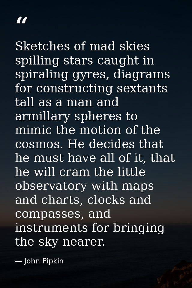 Sketches of mad skies spilling stars caught in spiraling gyres, diagrams for constructing sextants tall as a man and arm — John Pipkin