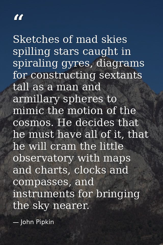 Sketches of mad skies spilling stars caught in spiraling gyres, diagrams for constructing sextants tall as a man and arm — John Pipkin