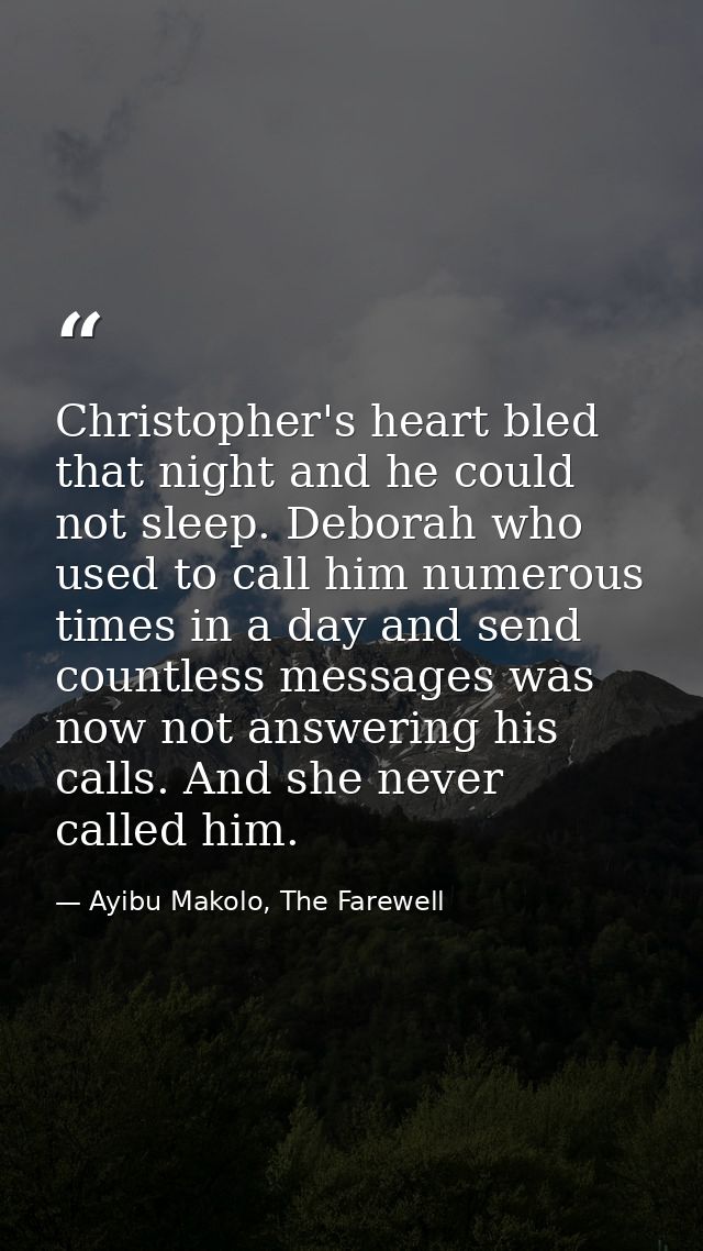 Christopher's heart bled that night and he could not sleep. Deborah who used to call him numerous times in a day and sen — Ayibu Makolo, The Farewell