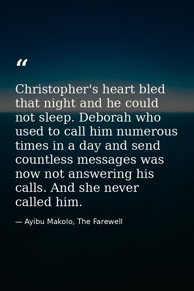 Christopher's heart bled that night and he could not sleep. Deborah who used to call him numerous times in a day and sen — Ayibu Makolo, The Farewell