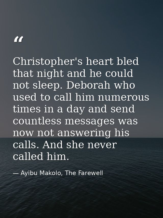 Christopher's heart bled that night and he could not sleep. Deborah who used to call him numerous times in a day and sen — Ayibu Makolo, The Farewell